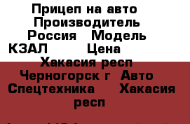 Прицеп на авто  › Производитель ­ Россия › Модель ­ КЗАЛ 8140 › Цена ­ 20 000 - Хакасия респ., Черногорск г. Авто » Спецтехника   . Хакасия респ.